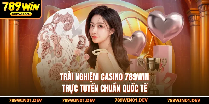 Trải nghiệm casino 789WIN trực tuyến chuẩn quốc tế